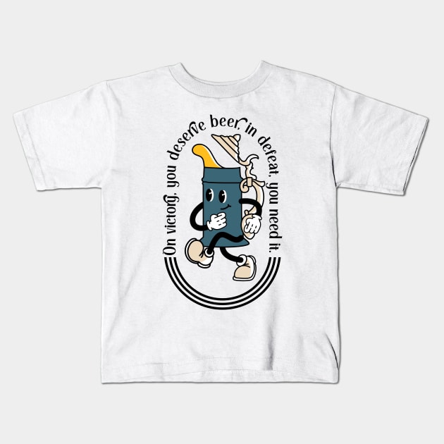 On victory, you deserve beer, in defeat, you need it. Kids T-Shirt by Snowman store